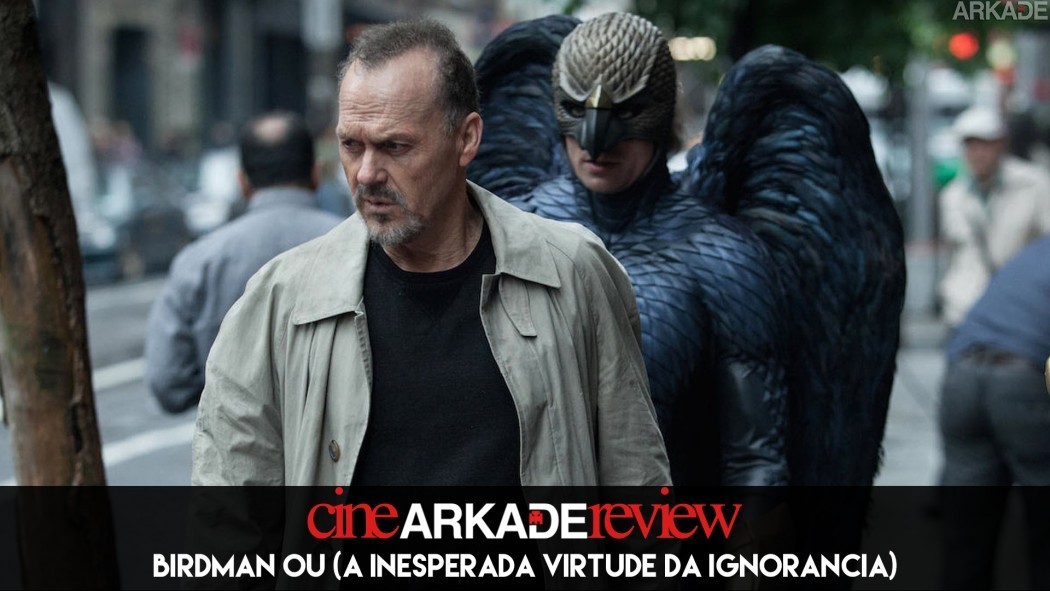 Cine Arkade Review - Birdman Ou (A Inesperada Virtude da Ignorância)
