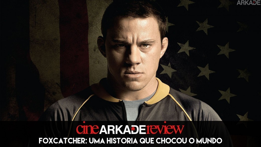 Cine Arkade Review - Foxcatcher: Uma História que Chocou o Mundo