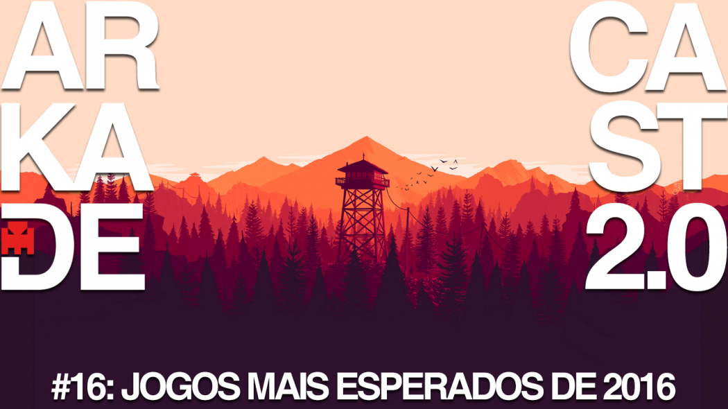 ArkadeCast 2.0 Episódio #16: Os (nossos) Jogos Mais Esperados de 2016