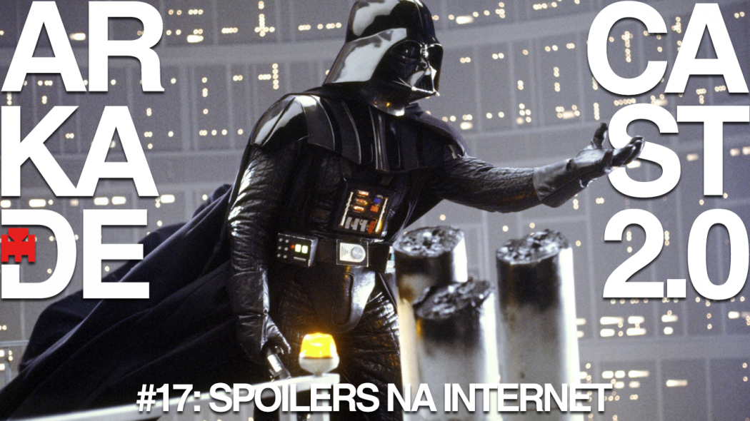 ArkadeCast 2.0 #17: Um debate sobre spoilers (quase) sem spoilers